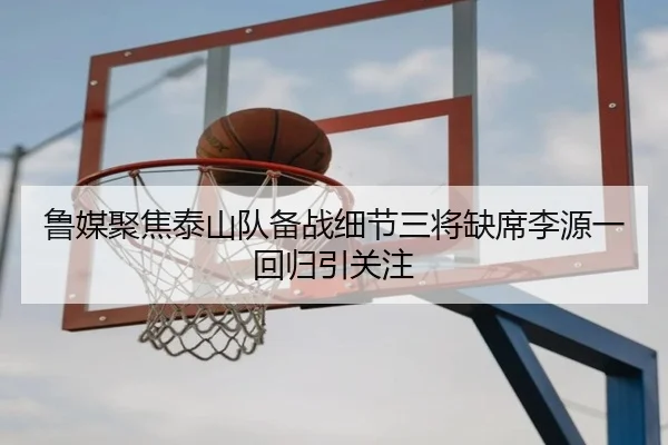 鲁媒聚焦泰山队备战细节三将缺席李源一回归引关注
